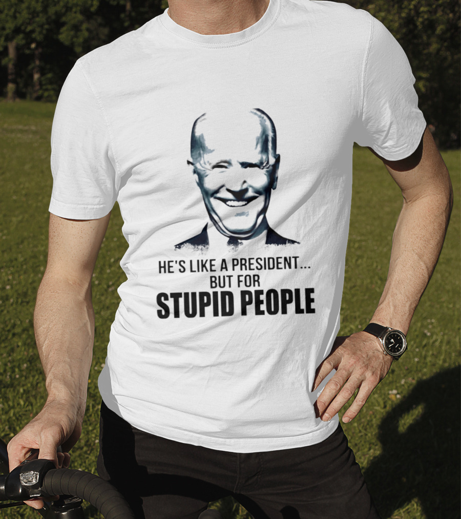 Joe Biden He's Like A President But For Stupid People T-Shirt