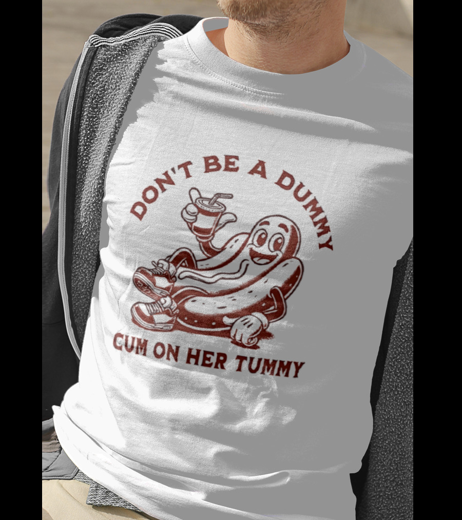 Don’t Be A Dummy Cum On Her Tummy T-Shirt