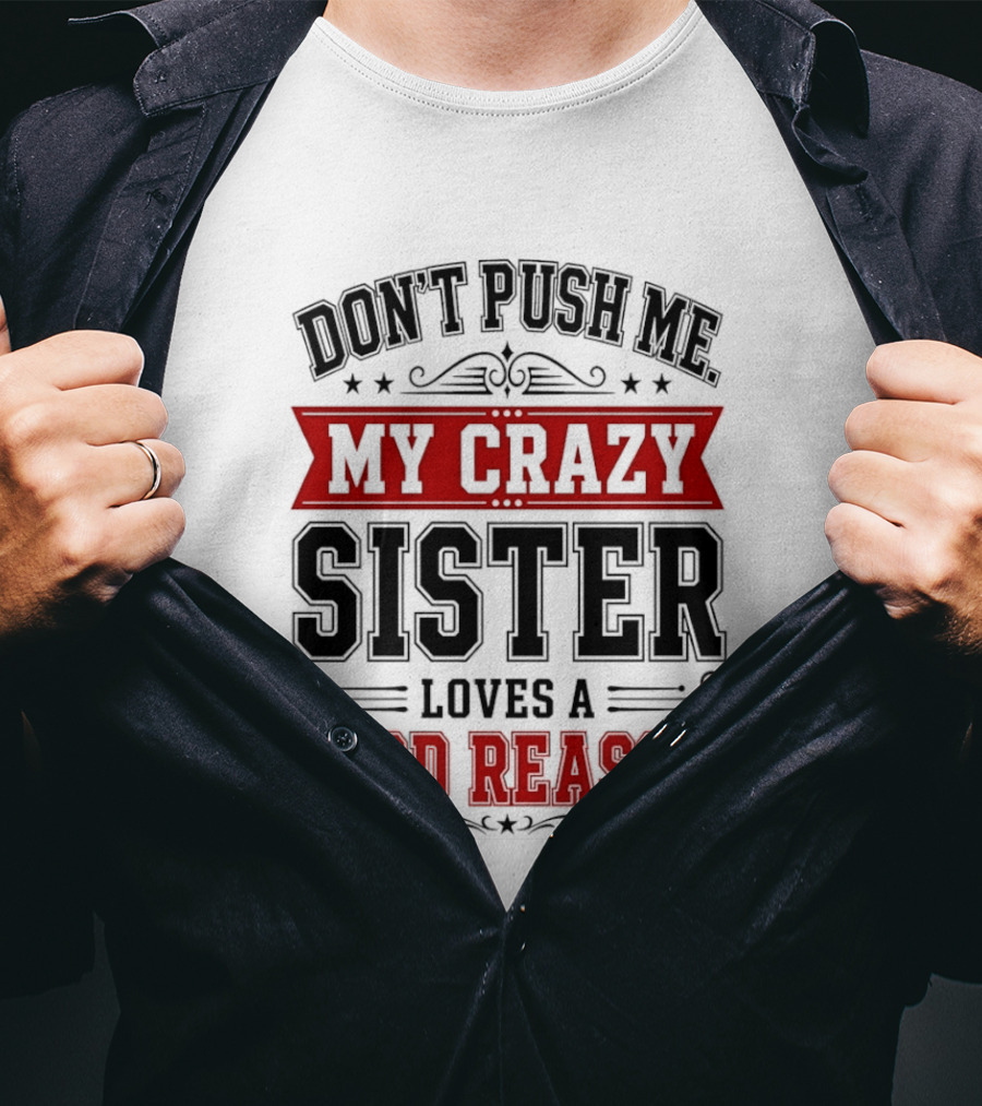 Don't Push Me My Crazy Sister Loves A Good Reason T-Shirt