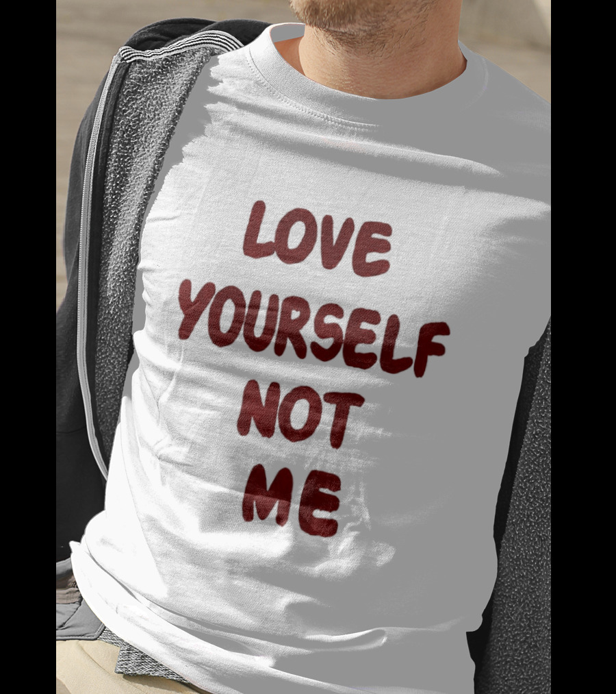 Love Yourself Not Me T-Shirt