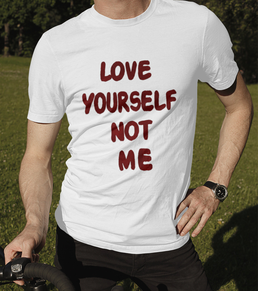 Love Yourself Not Me T-Shirt