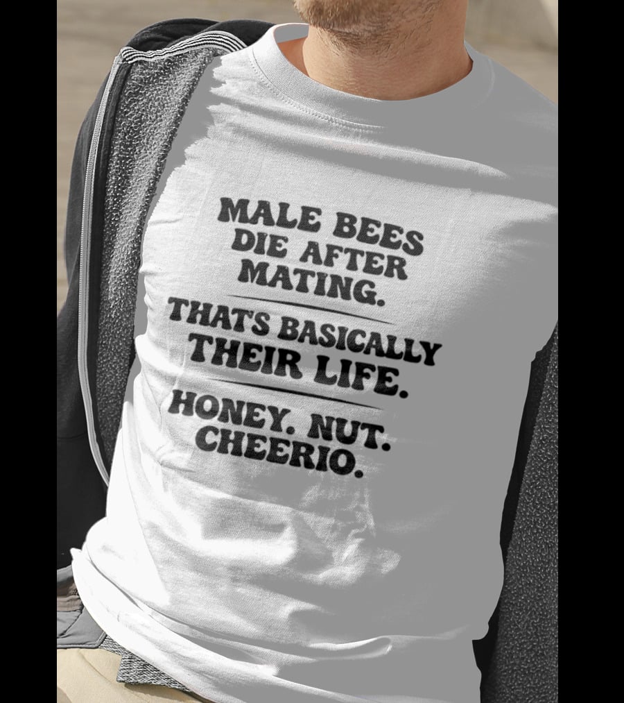 Male Bees Die After Mating That's Basically Their Life Honey Nut Cheerio T-Shirt