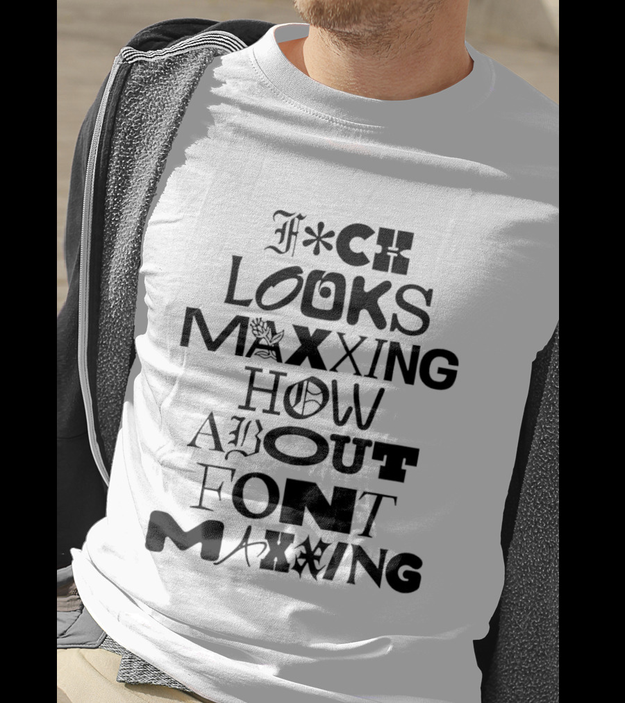 F*ck Looks Maxxing How About Font Maxxing Stylized T-Shirt
