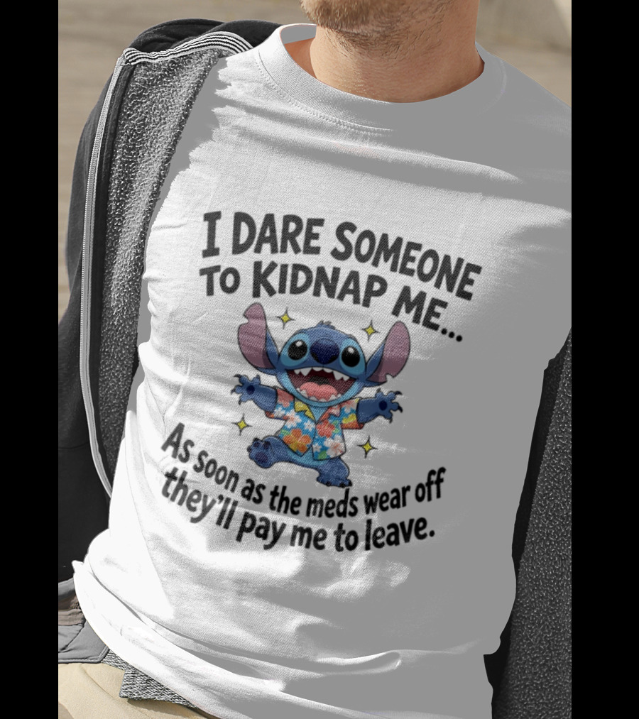Stitch I Dare Someone To Kidnap Me As Soon As The Meds Wear Off They'll Pay Me To Leave T-Shirt
