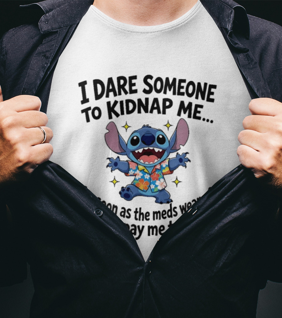 Stitch I Dare Someone To Kidnap Me As Soon As The Meds Wear Off They'll Pay Me To Leave T-Shirt