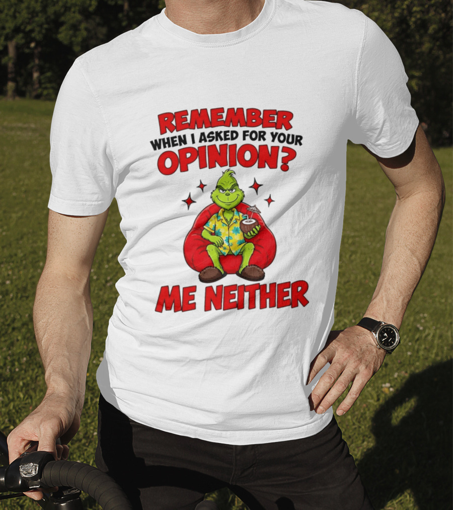 Remember When I Asked For Your Opinion Grinch Me Neither T-Shirt