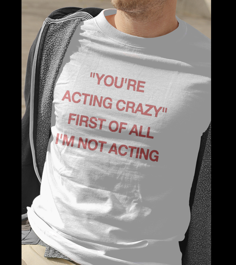 You're Acting Crazy First Of All I'm Not Acting" Attitude Humor T-Shirt