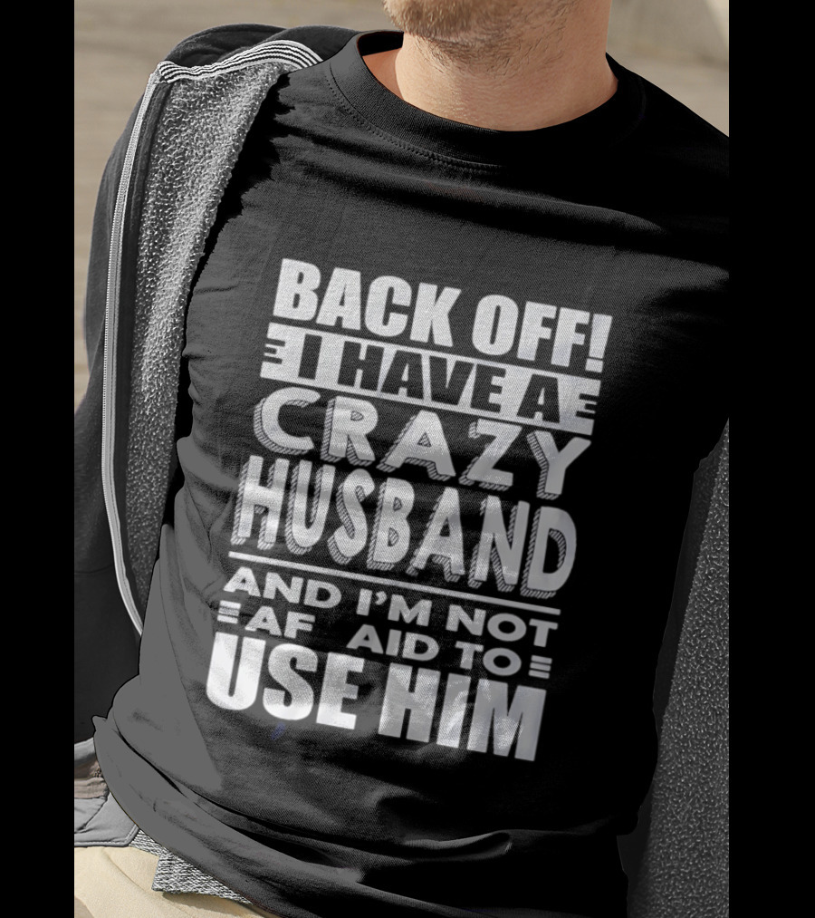 Back Off I Have A Crazy Husband And I'm Not Afraid To Use Him T-Shirt