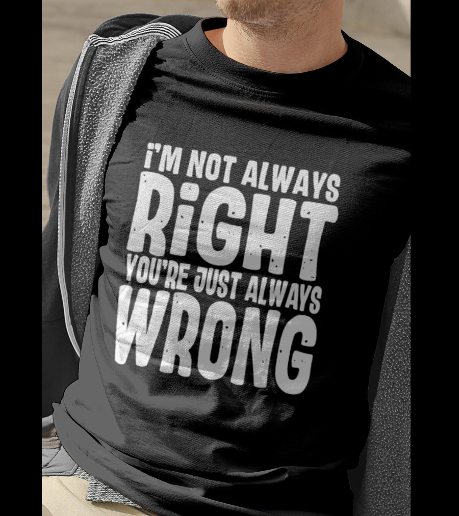 I'm Not Always Right You're Just Always Wrong T-Shirt