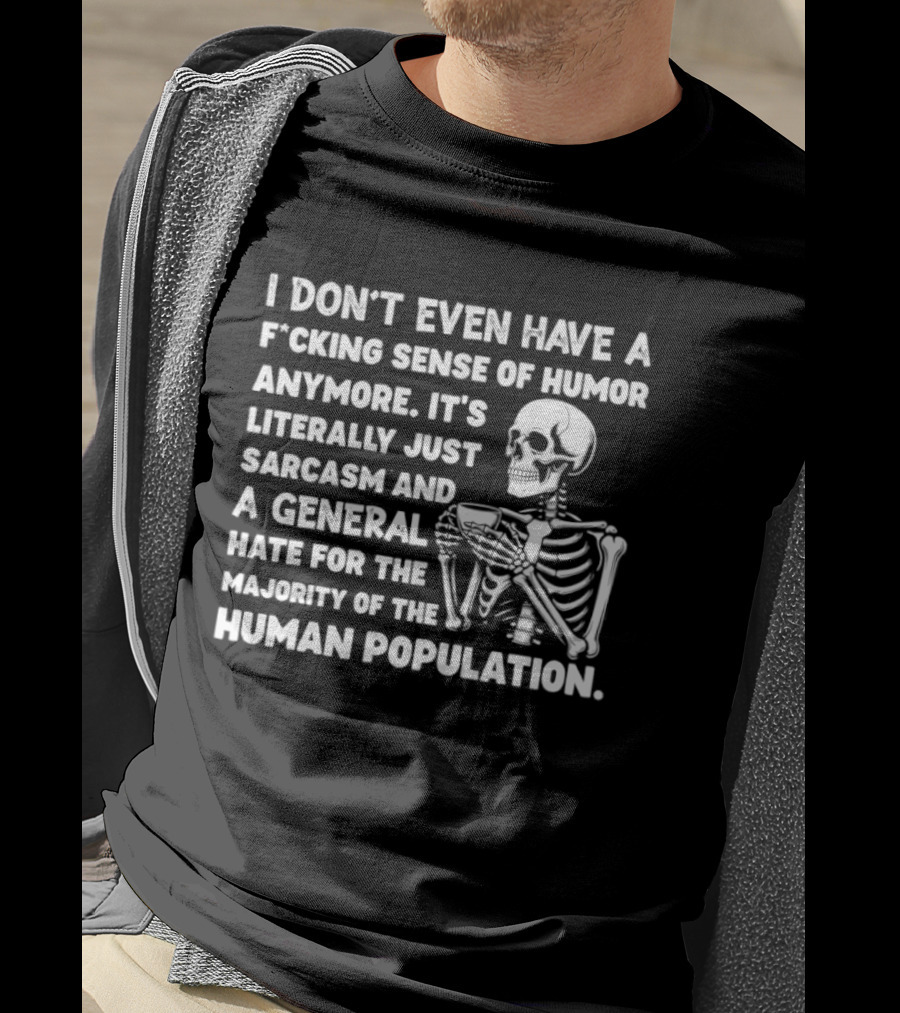 I Don't Even Have A F*cking Sense Of Humor Anymore It's Literally Just Sarcasm And A General Hate For The Majority Of The Human Population Skeleton T-Shirt