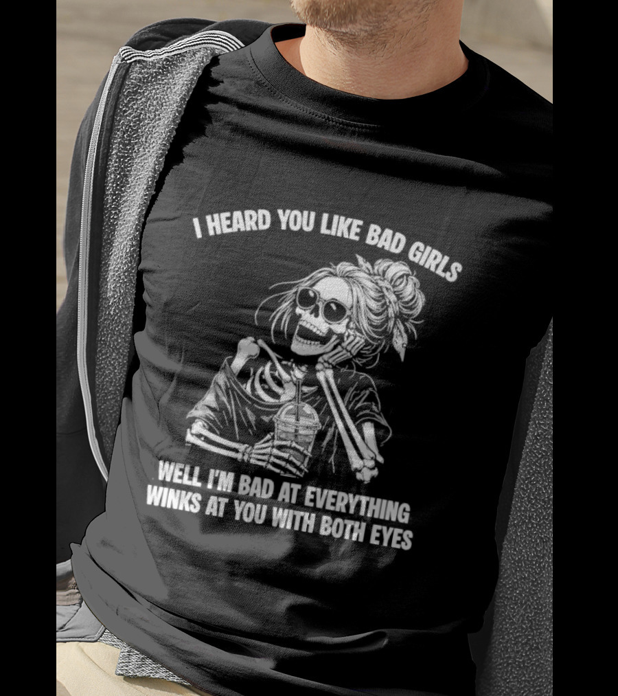 I Heard You Like Bad Girls Well I'm Bad At Everything Winks At You With Both Eyes Skeleton T-Shirt