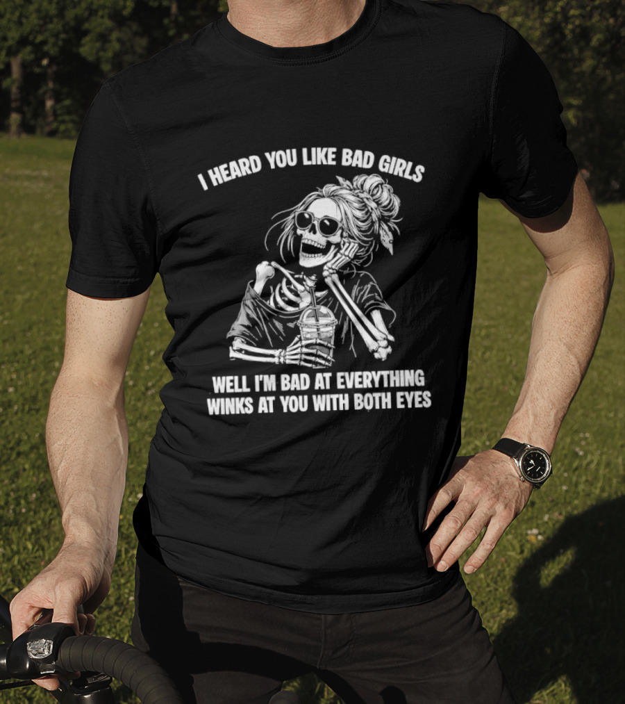 I Heard You Like Bad Girls Well I'm Bad At Everything Winks At You With Both Eyes Skeleton T-Shirt