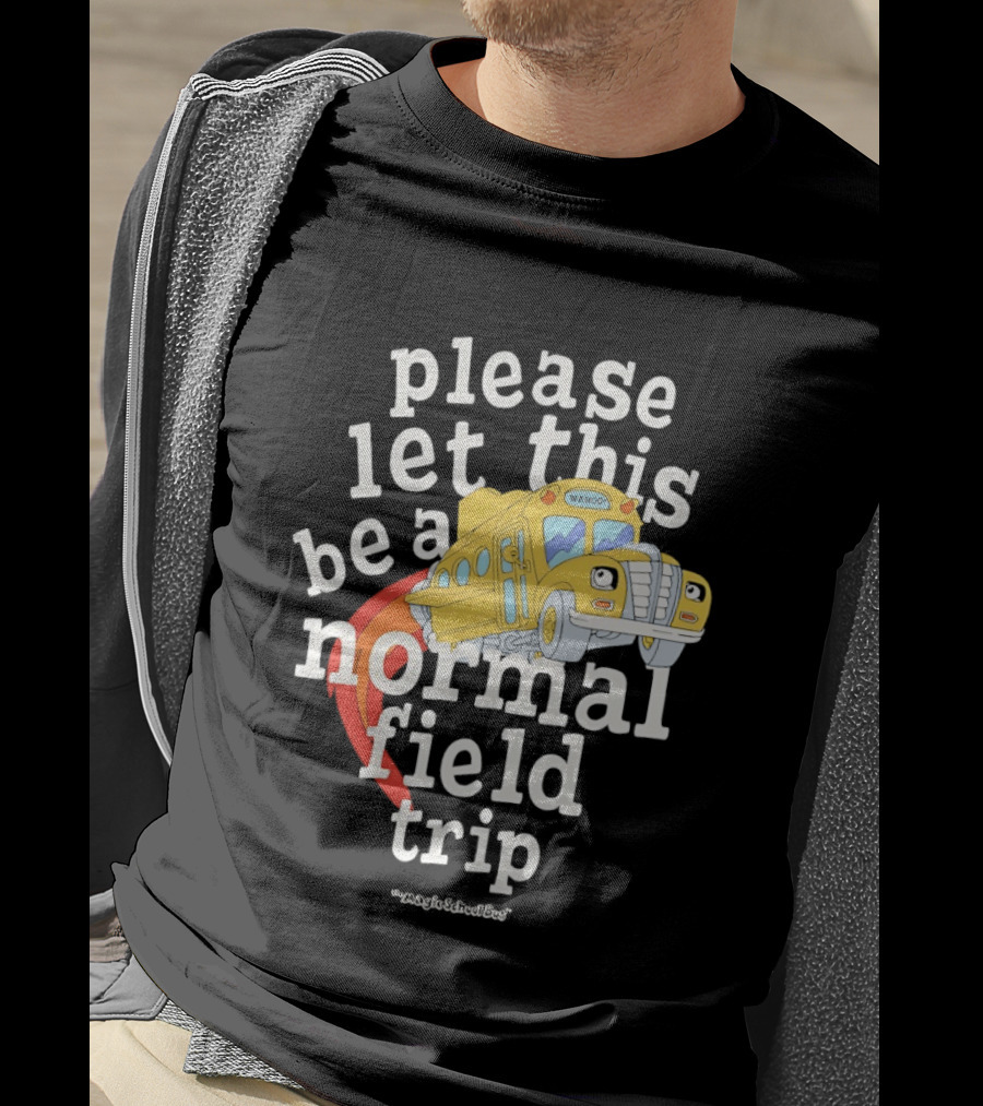 Please Let This Be A Normal Field Trip School Bus T-Shirt