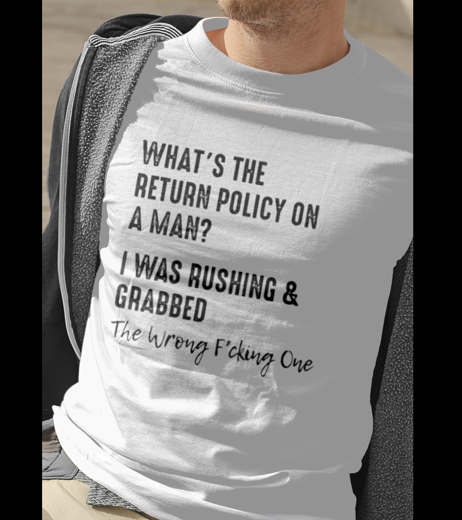 What's The Return Policy On A Man I Was Rushing Grabbed The Wrong F*cking One T-Shirt