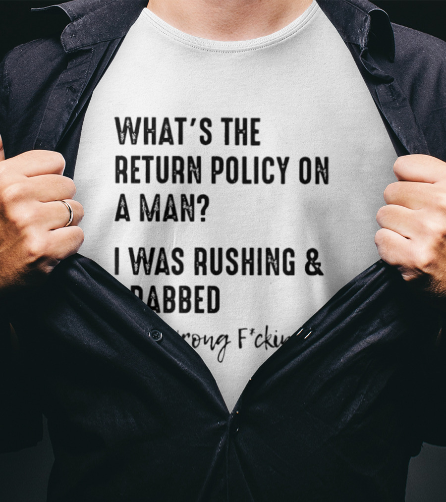 What's The Return Policy On A Man I Was Rushing Grabbed The Wrong F*cking One T-Shirt