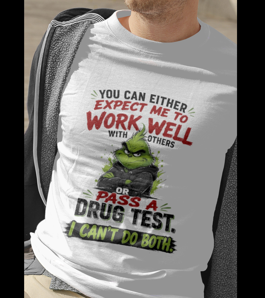 You Can Either Expect Me To Work Well With Others Or Pass A Drug Test I Can't Do Both Grinch T-Shirt