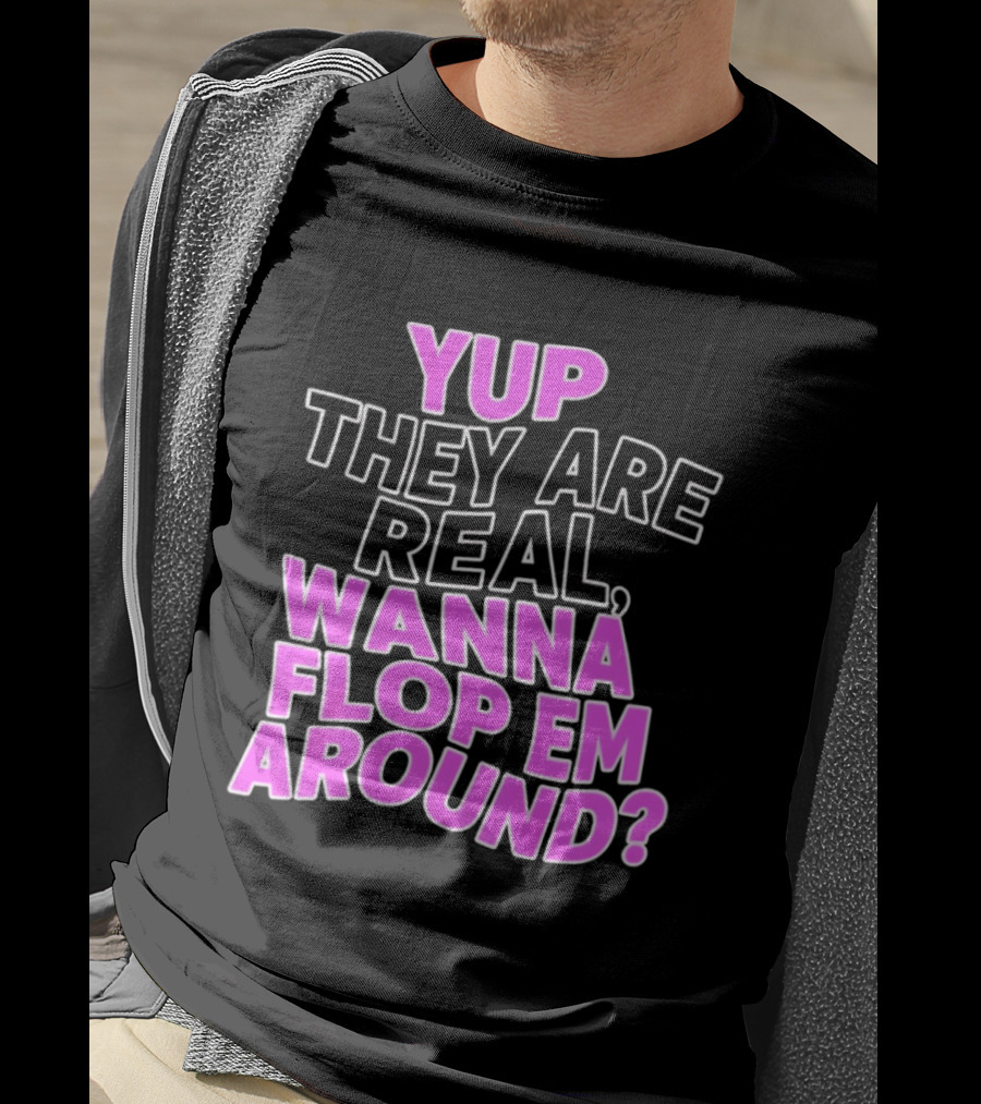 Yup They Are Real Wanna Flop Em Around T-Shirt