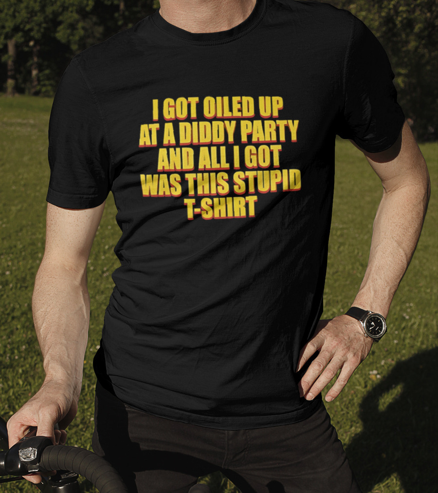 I Got Oiled Up At A Diddy Party And All I Got Was This Stupid T T-Shirt
