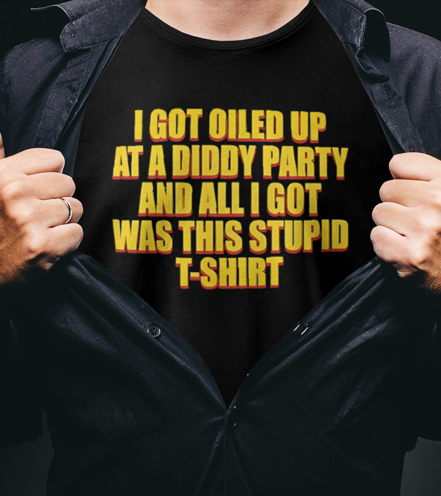 I Got Oiled Up At A Diddy Party And All I Got Was This Stupid T T-Shirt