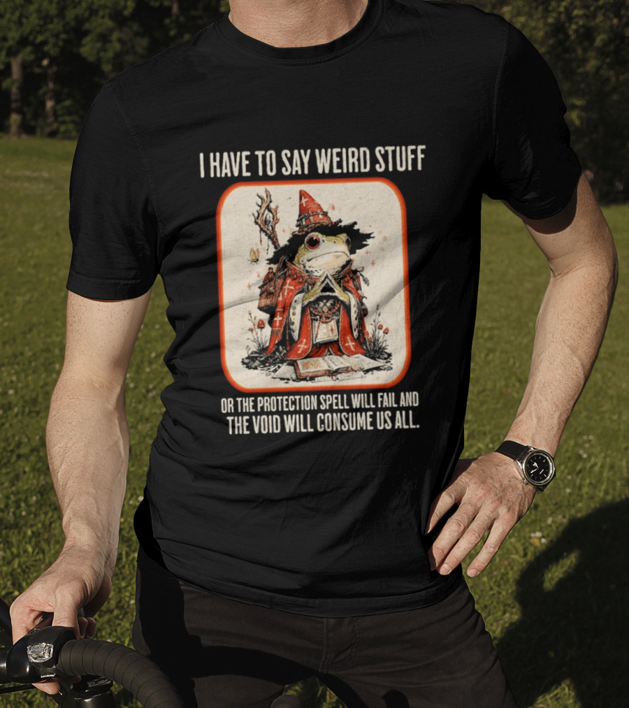 I Have To Say Weird Stuff Frog Wizard Protection Spell Void Will Consume Us All T-Shirt