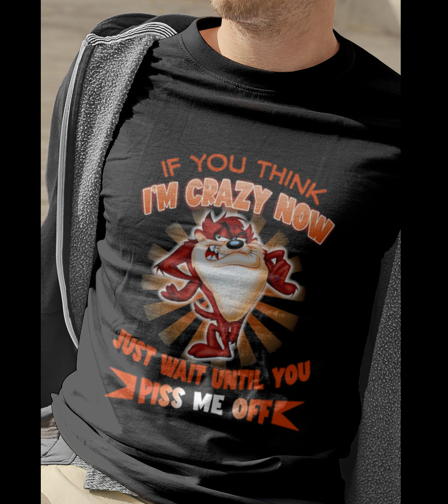 If You Think I'm Crazy Now Just Wait Until You Piss Me Off Tasmanian Devil T-Shirt