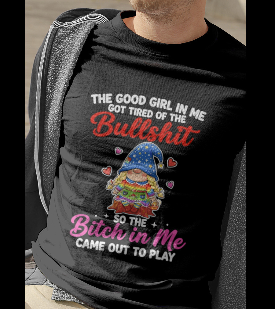 Gnomes The Good Girl In Me Got Tired Of The Bullshit So The Bitch In Me Came Out To Play T-Shirt