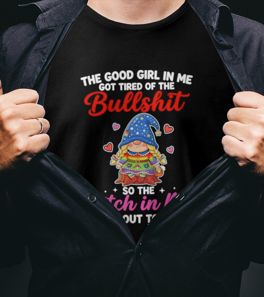 Gnomes The Good Girl In Me Got Tired Of The Bullshit So The Bitch In Me Came Out To Play T-Shirt