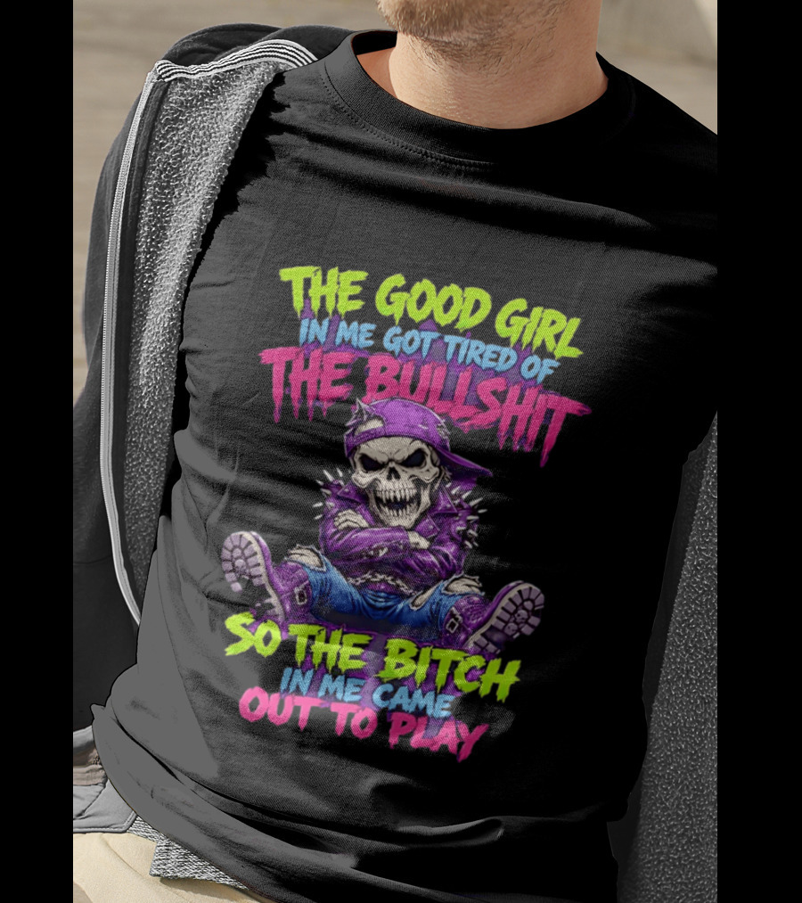 The Good Girl In Me Got Tired Of The Bullshit So The Bitch In Me Came Out To Play Badass Skeleton T-Shirt