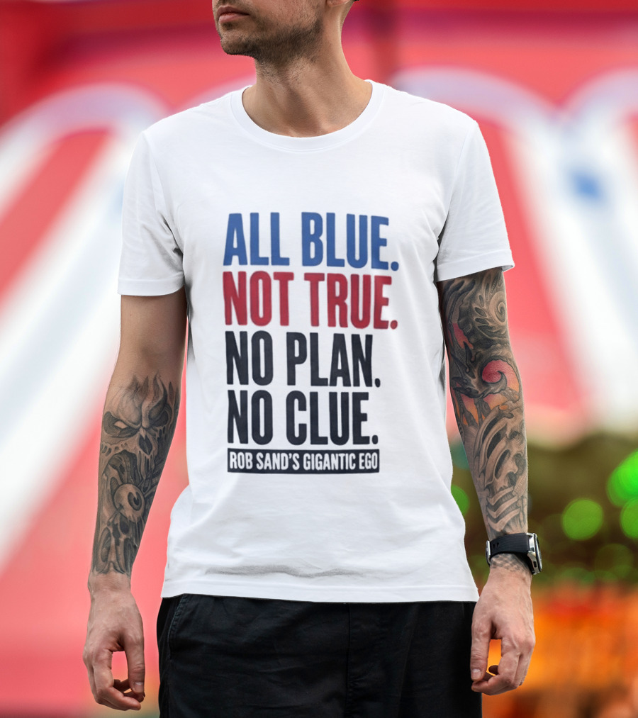 All Blue Not True No Plan No Clue Rob Sand's Gigantic Ego T-Shirt