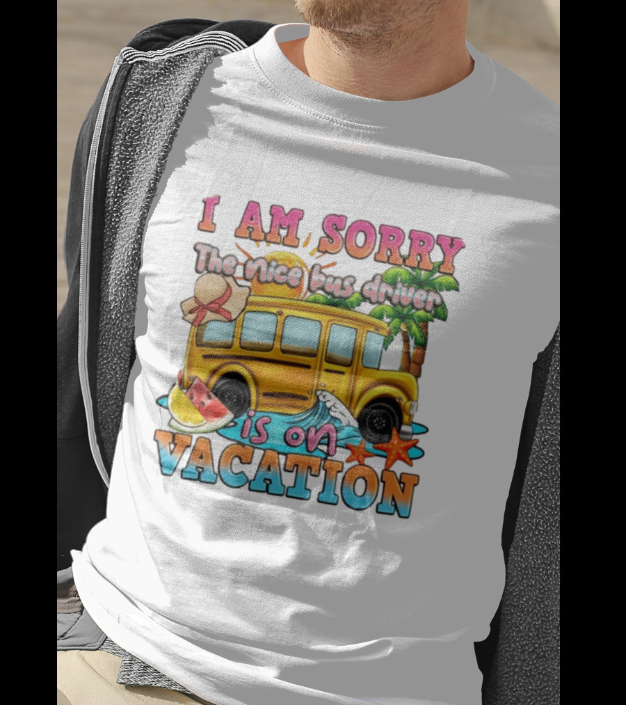 I Am Sorry The Nice Bus Driver Is On Vacation Summer Fun And Relaxation T-Shirt