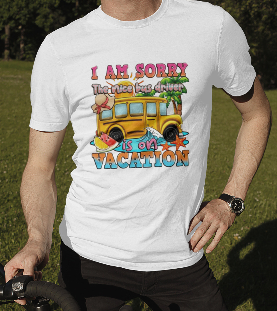 I Am Sorry The Nice Bus Driver Is On Vacation Summer Fun And Relaxation T-Shirt