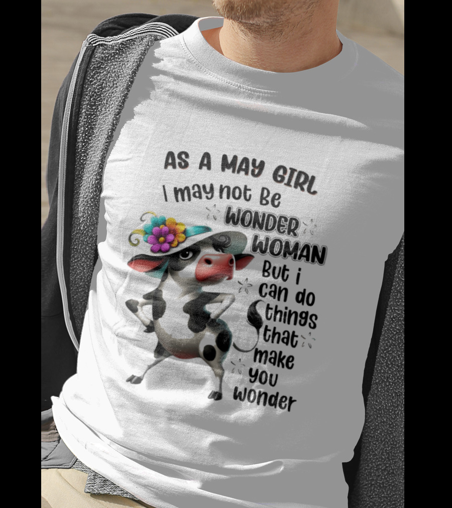 As A May Girl I May Not Be Wonder Woman But I Can Do Things That Make You Wonder Cow With Flower Hat T-Shirt