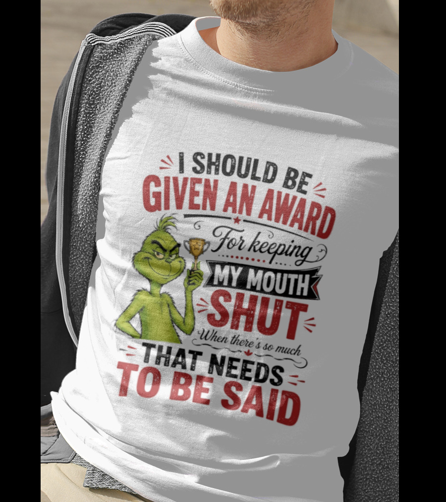 I Should Be Given An Award For Keeping My Mouth Shut Grinch T-Shirt
