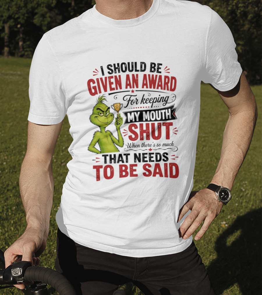 I Should Be Given An Award For Keeping My Mouth Shut Grinch T-Shirt