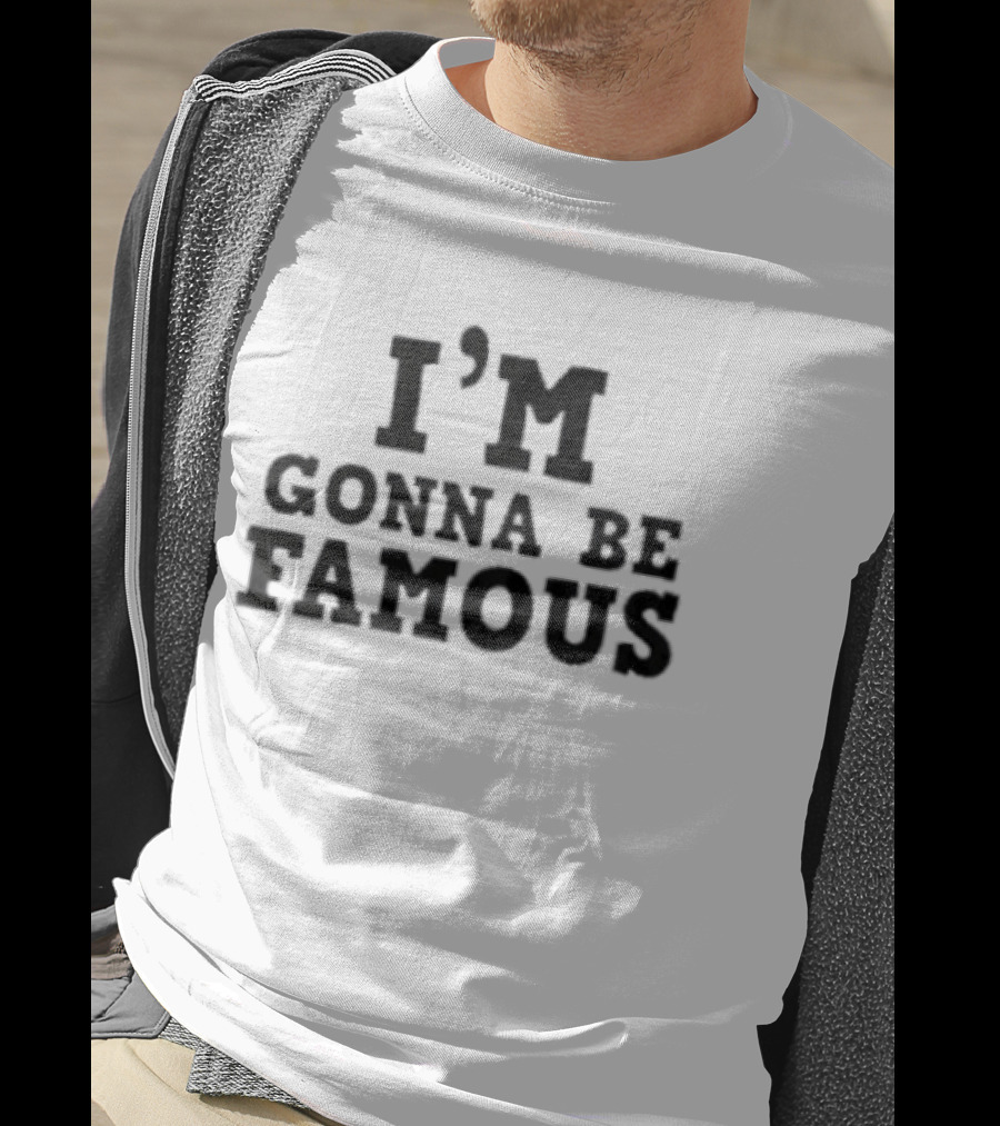 I'm Gonna Be Famous T-Shirt