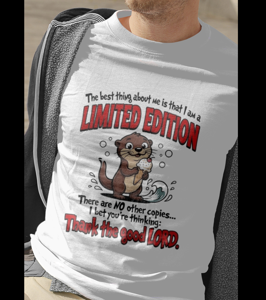 The Best Thing About Me Is That I Am A Limited Edition Otter No Other Copies Thank The Good Lord T-Shirt