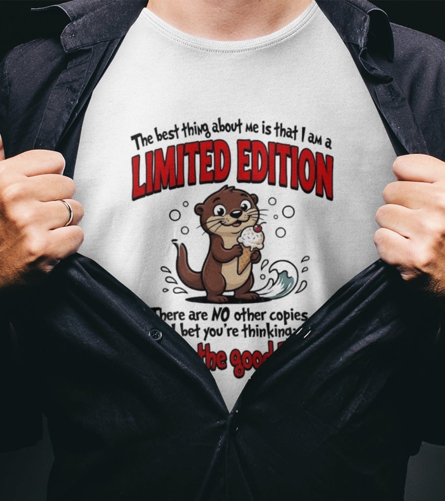 The Best Thing About Me Is That I Am A Limited Edition Otter No Other Copies Thank The Good Lord T-Shirt
