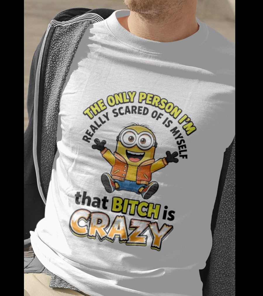 The Only Person I'm Really Scared Of Is Myself That Bitch Is Crazy Minion T-Shirt
