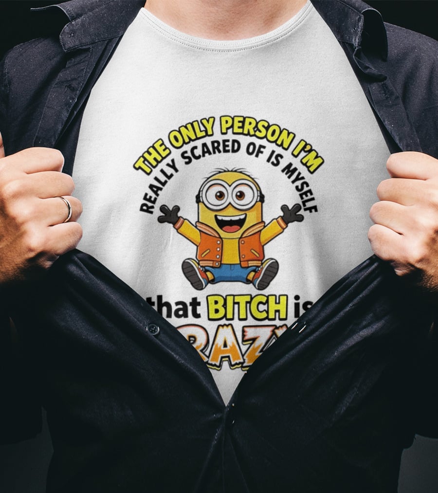 The Only Person I'm Really Scared Of Is Myself That Bitch Is Crazy Minion T-Shirt