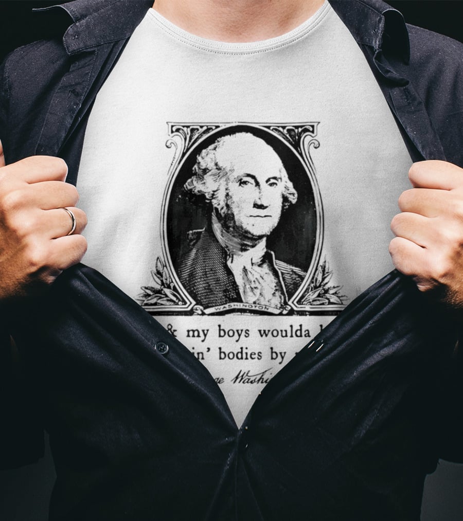 George Washington Me & My Boys Woulda Been Stackin' Bodies By Now Historic Humor T-Shirt