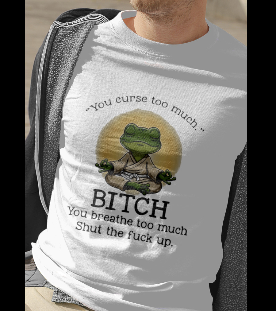 You Curse Too Much Bitch You Breathe Too Much Shut The Fuck Up Frog Yoga Meditation T-Shirt