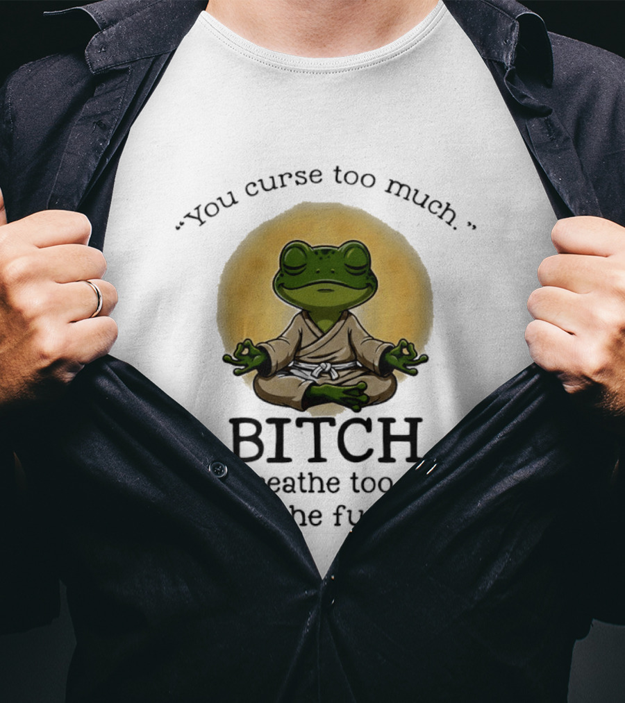 You Curse Too Much Bitch You Breathe Too Much Shut The Fuck Up Frog Yoga Meditation T-Shirt