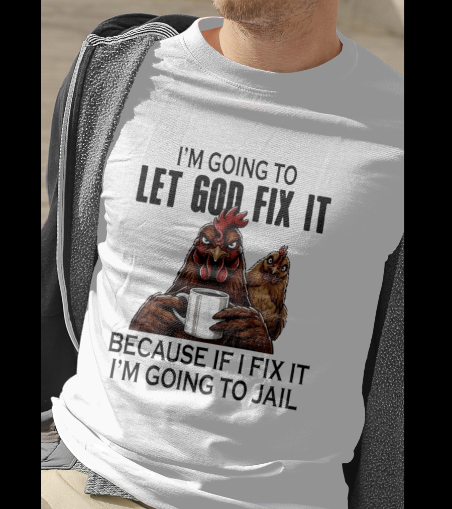 I'm Going To Let God Fix It Chicken Humorous Jail Humor T-Shirt
