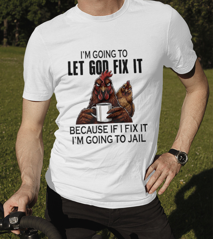 I'm Going To Let God Fix It Chicken Humorous Jail Humor T-Shirt