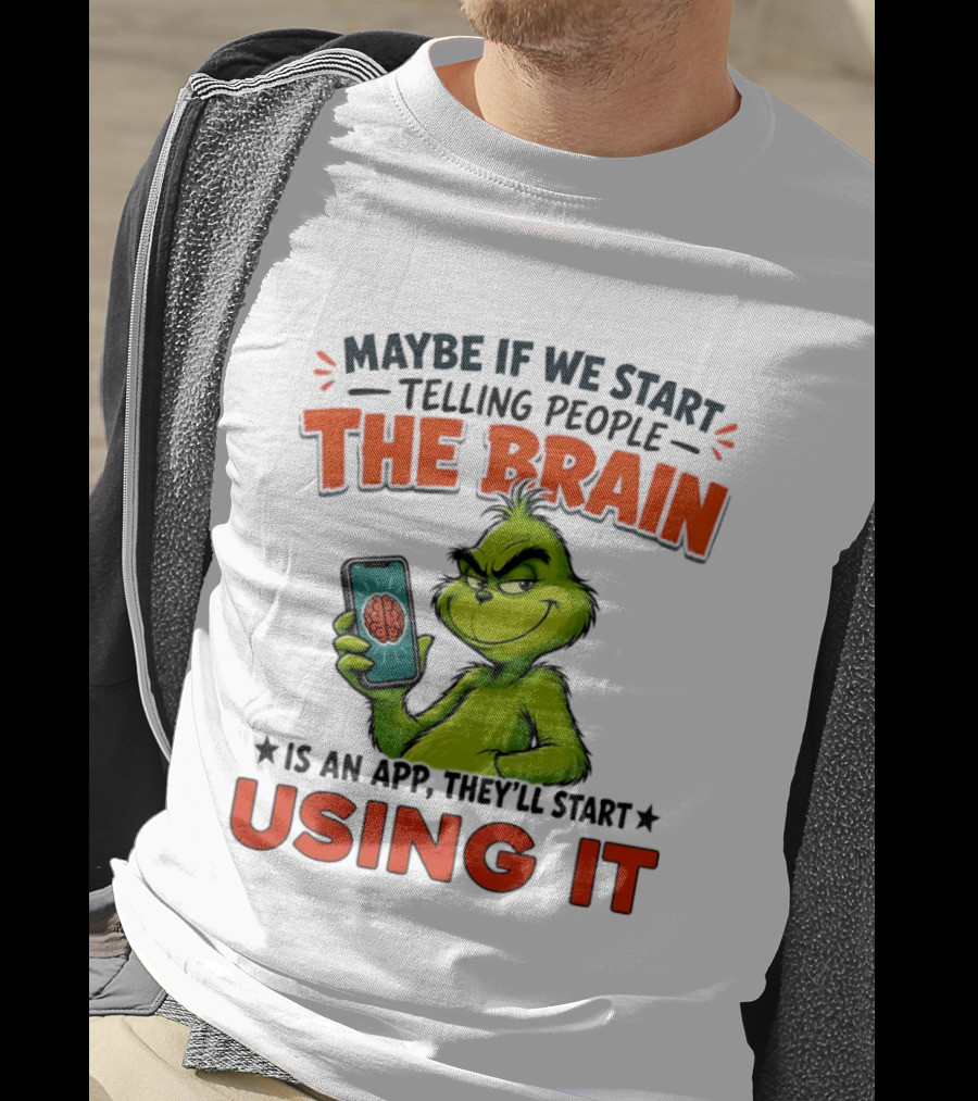 Maybe If We Tell People The Brain Is An App They'll Start Using It Grinch T-Shirt