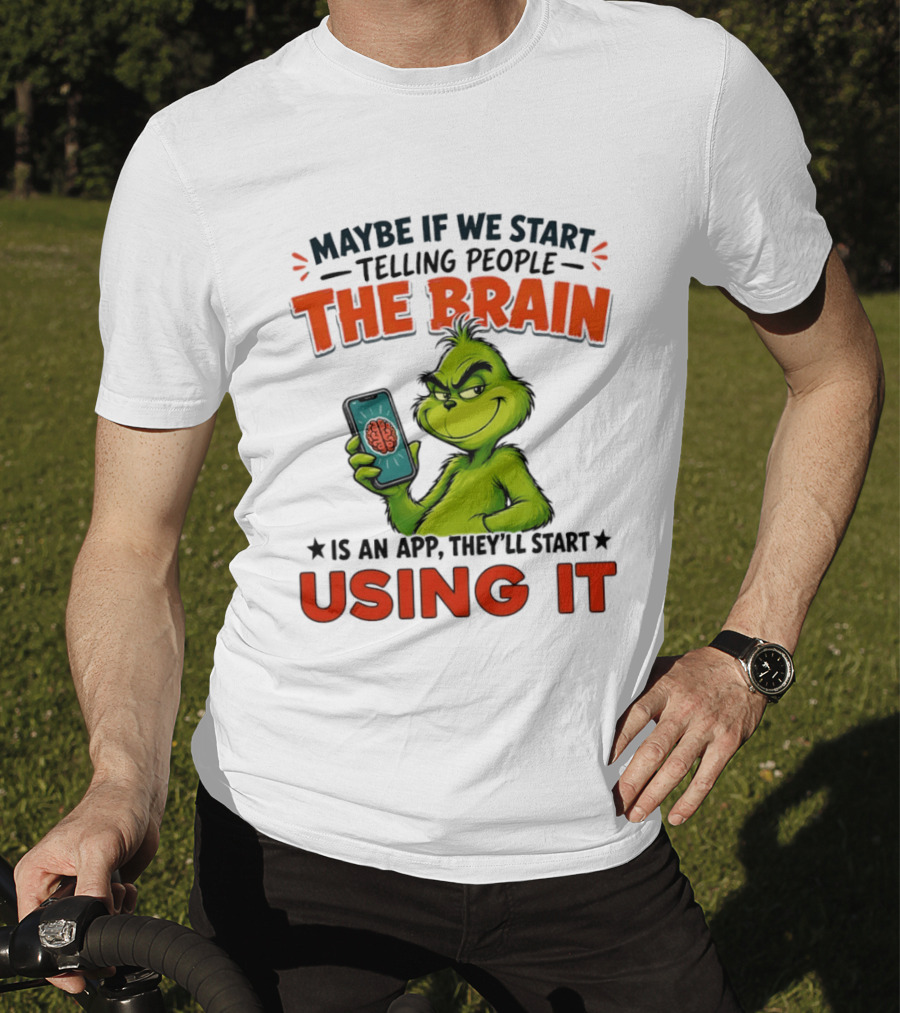Maybe If We Tell People The Brain Is An App They'll Start Using It Grinch T-Shirt