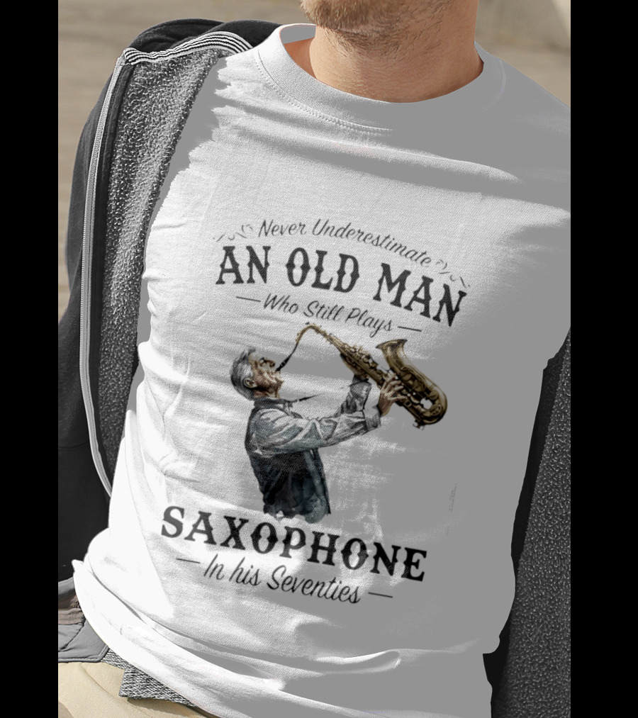 Never Underestimate An Old Man Who Still Plays Saxophone In His Seventies T-Shirt