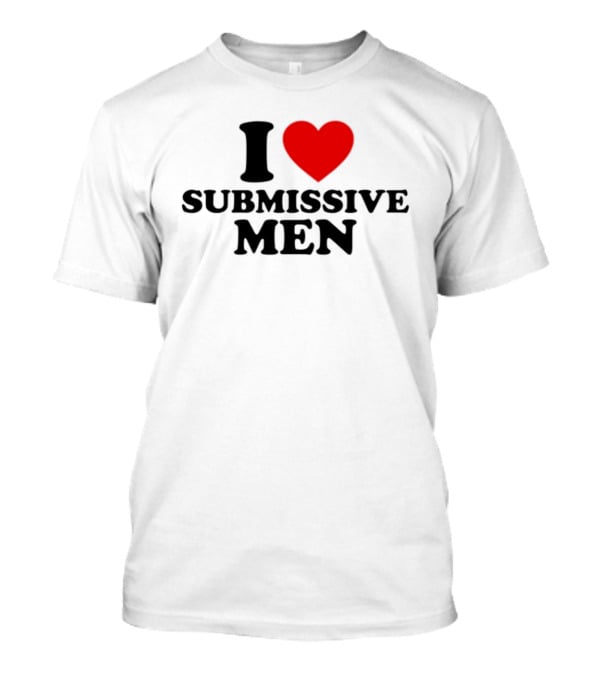 I Love Submissive Men Humor T-Shirt