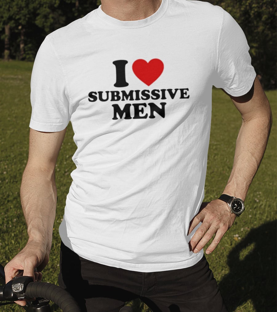 I Love Submissive Men Humor T-Shirt