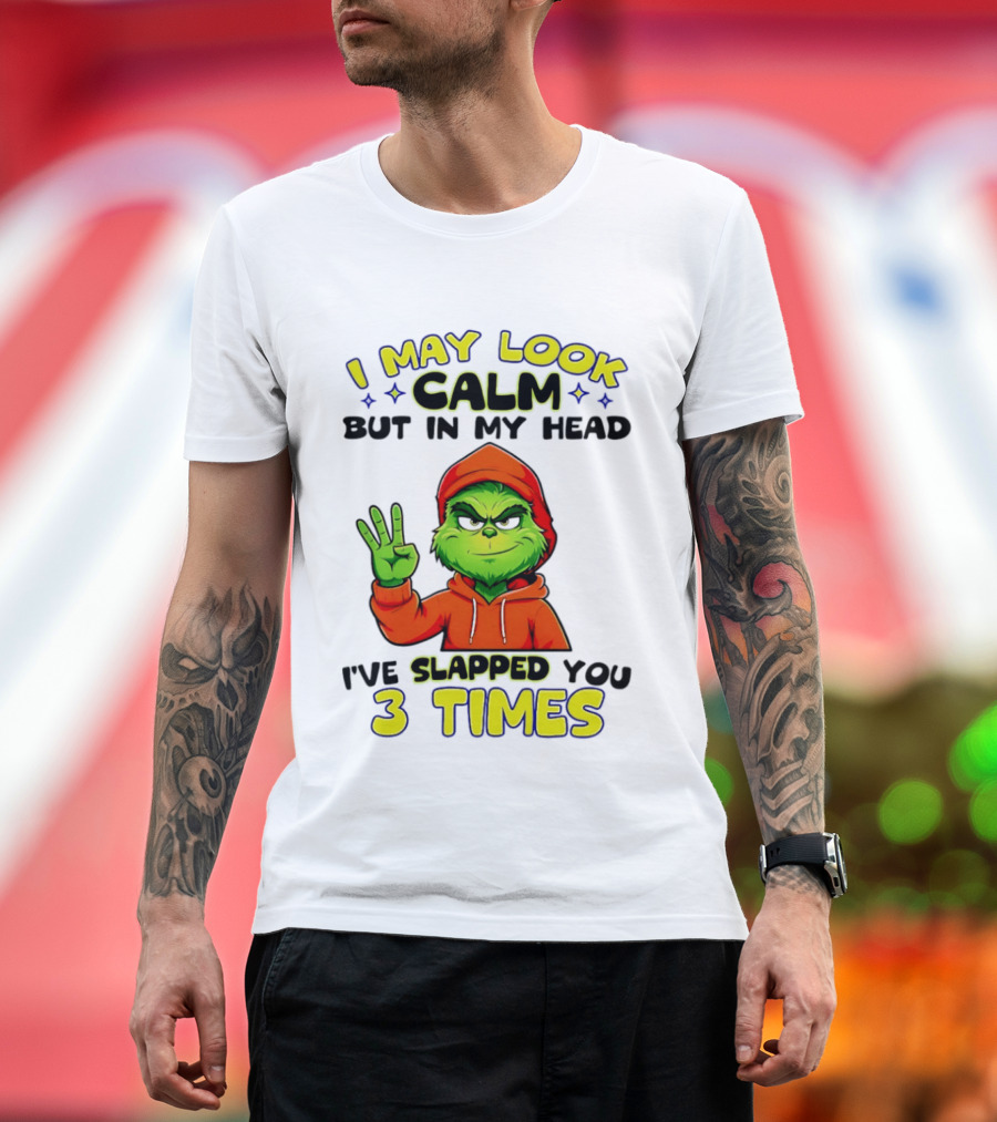 I May Look Calm Grinch In My Head Slapped You 3 Times T-Shirt